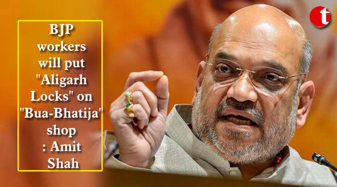 BJP workers will put "Aligarh Locks" on "Bua-Bhatija" shop: Amit Shah