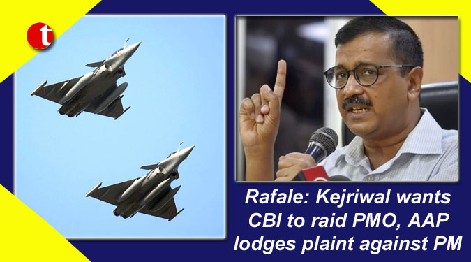 Rafale: Kejriwal wants CBI to raid PMO, AAP lodges plaint against PM