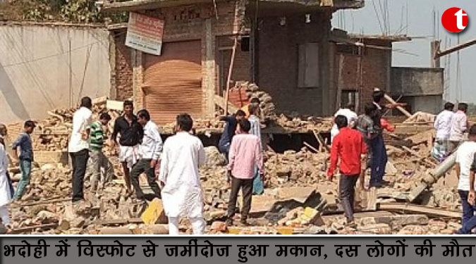 भदोही में विस्फोट से जमींदोज़ हुआ मकान , दस लोगों की मौत