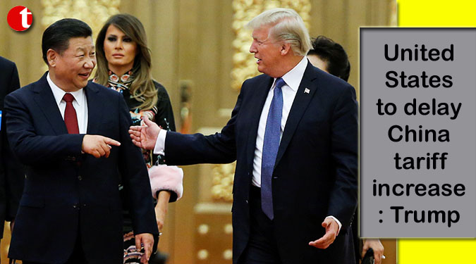 United States to delay China tariff increase: Trump