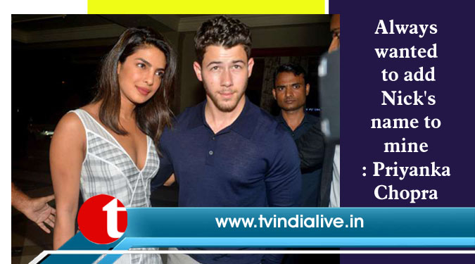 Always wanted to add Nick's name to mine: Priyanka Chopra