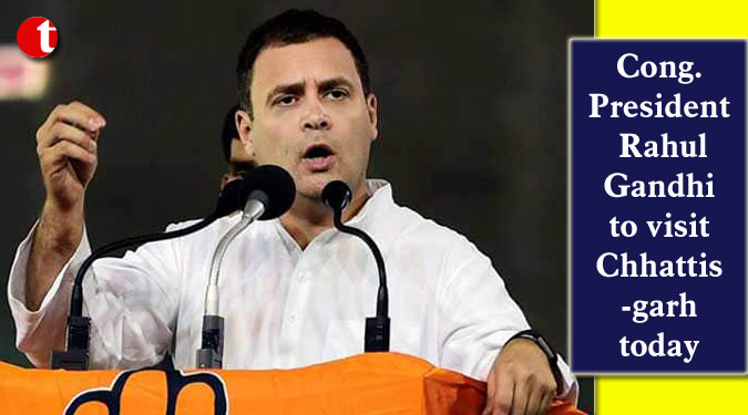 Cong. President Rahul Gandhi to visit Chhattisgarh today