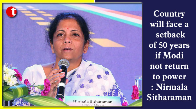 Country will face a setback of 50 years if Modi not return to power: Sitharaman