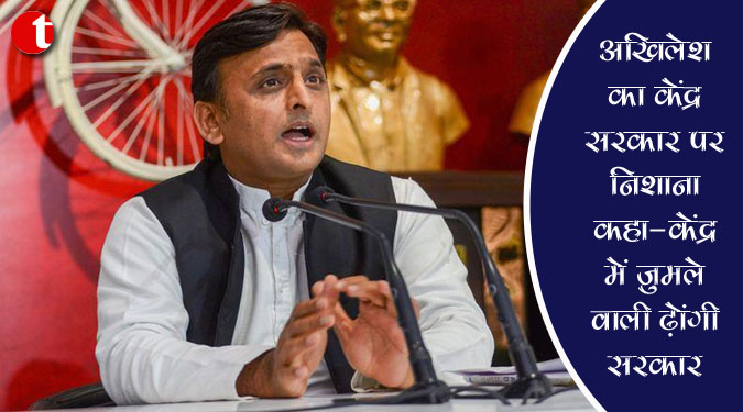 अखिलेश का केंद्र सरकार पर निशाना कहा- केंद्र में जुमले वाली ढोंगी सरकार