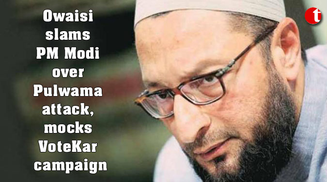 Owaisi slams PM Modi over Pulwama attack, mocks VoteKar campaign