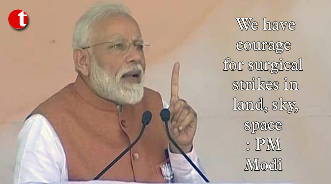 We have courage for surgical strikes in land, sky, space: PM Modi