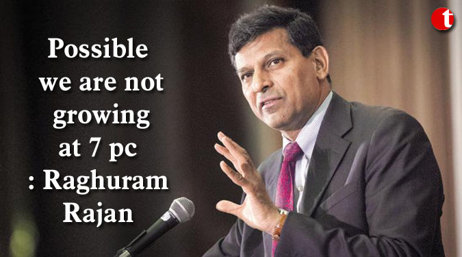 Possible we are not growing at 7 pc: Raghuram Rajan