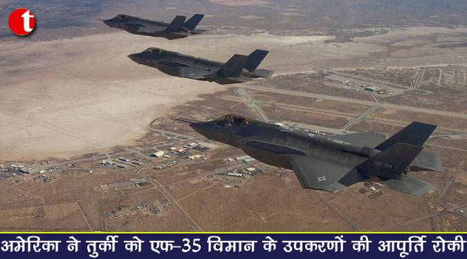 अमेरिका ने तुर्की को एफ-35 विमान के उपकरणों की आपूर्ति रोकी
