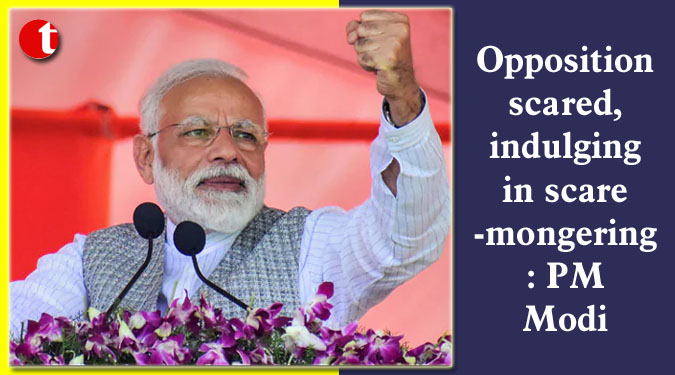 Opposition scared, indulging in scaremongering: PM Modi