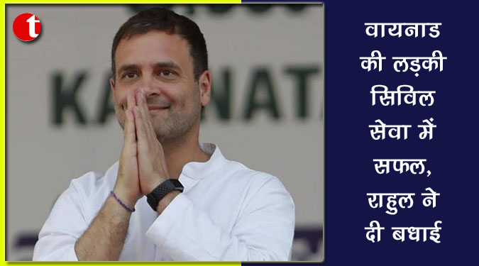 वायनाड की लड़की सिविल सेवा में सफल, राहुल ने दी बधाई