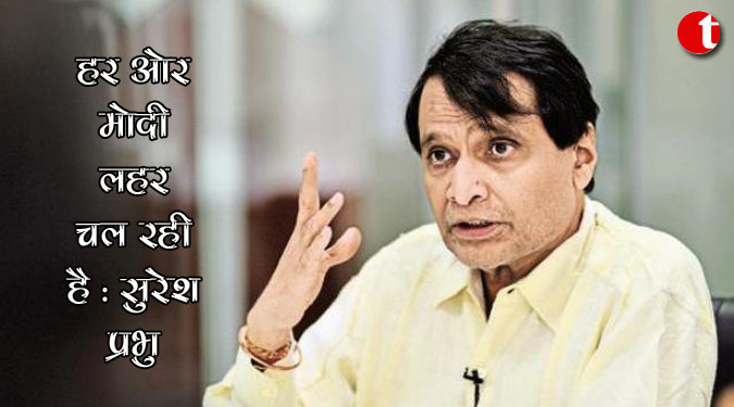 हर ओर मोदी लहर चल रही है : सुरेश प्रभु