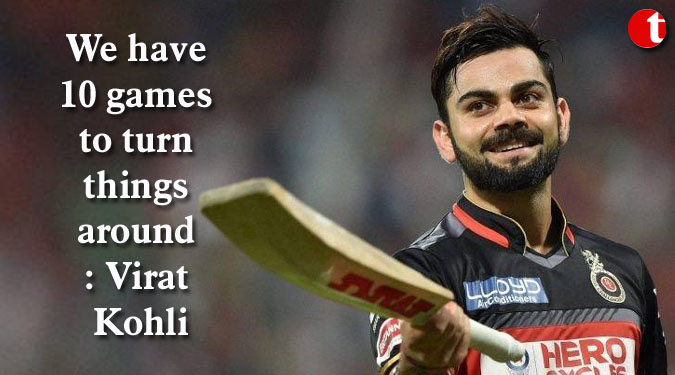 We have 10 games to turn things around: Virat Kohli