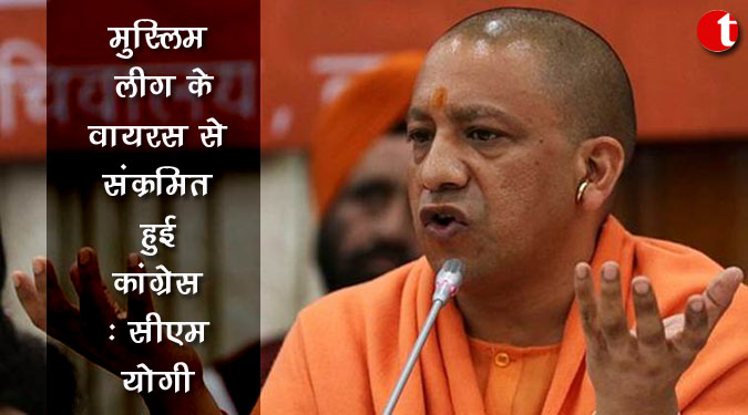 मुस्लिम लीग के वायरस से संक्रमित हुई कांग्रेस : सीएम योगी