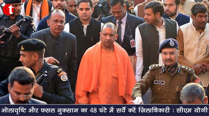 ओलावृष्टि और फसल नुकसान का 48 घंटे में सर्वे करें जिलाधिकारी : सीएम योगी