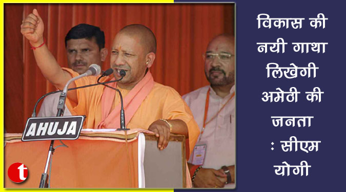 विकास की नयी गाथा लिखेगी अमेठी की जनता : सीएम योगी