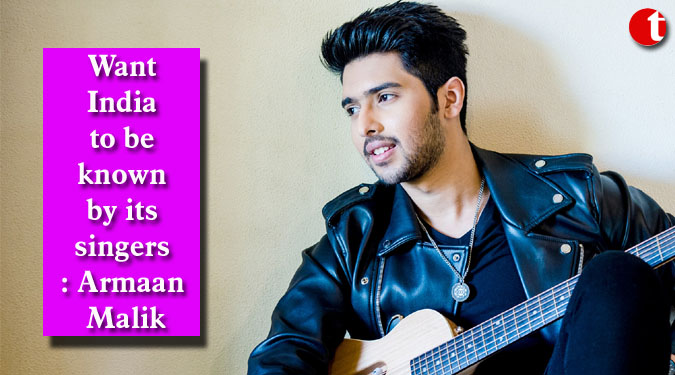 Want India to be known by its singers: Armaan Malik
