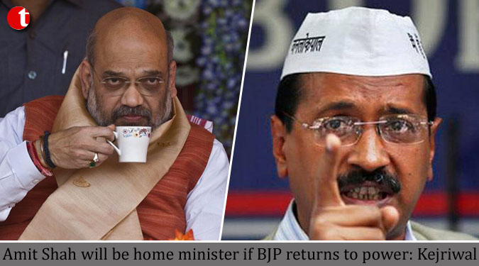 Amit Shah will be home minister if BJP returns to power: Kejriwal