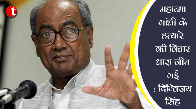 महात्मा गांधी के हत्यारे की विचाराधारा जीत गई : दिग्विजय सिंह