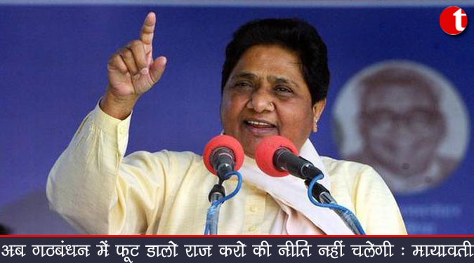 अब गठबंधन में फूट डालो राज करो की नीति नहीं चलेगी: मायावती का भाजपा पर हमला
