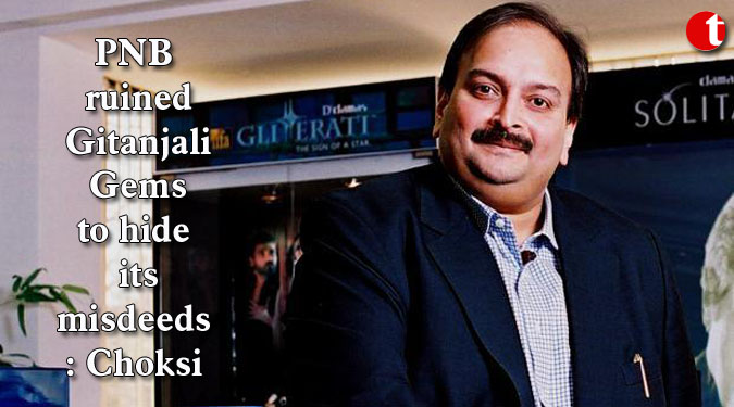PNB ruined Gitanjali Gems to hide its misdeeds: Choksi