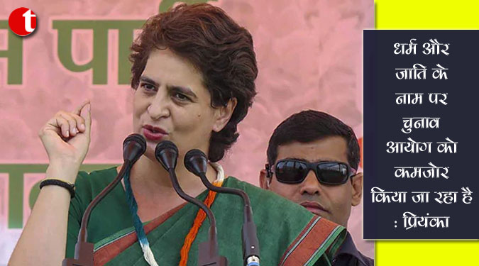 धर्म और जाति के नाम पर चुनाव आयोग को कमजोर किया जा रहा है: प्रियंका