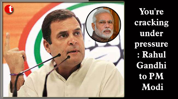 You're cracking under pressure: Rahul to PM Modi