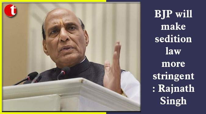 BJP will make sedition law more stringent: Rajnath Singh