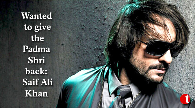 Wanted to give the Padma Shri back: Saif Ali Khan