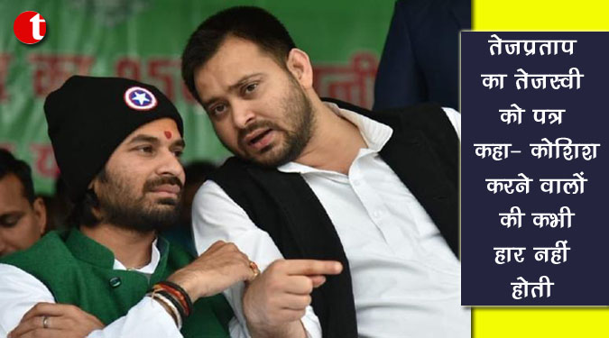 तेजप्रताप का तेजस्वी को पत्र, ‘कोशिश करने वालों की कभी हार नहीं होती’