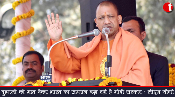 दुश्मनों को मात देकर भारत का सम्मान बढ़ा रही है मोदी सरकार : सीएम योगी