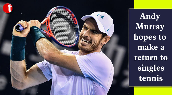 Andy Murray hopes to make a return to singles tennis