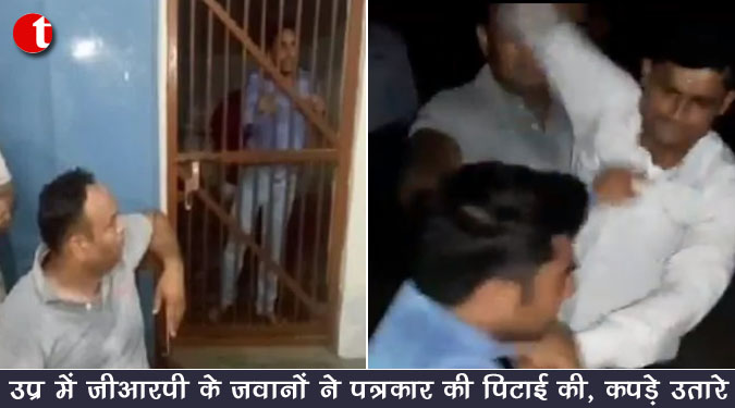 उप्र में जीआरपी के जवानों ने पत्रकार की पिटाई की, कपड़े उतारे