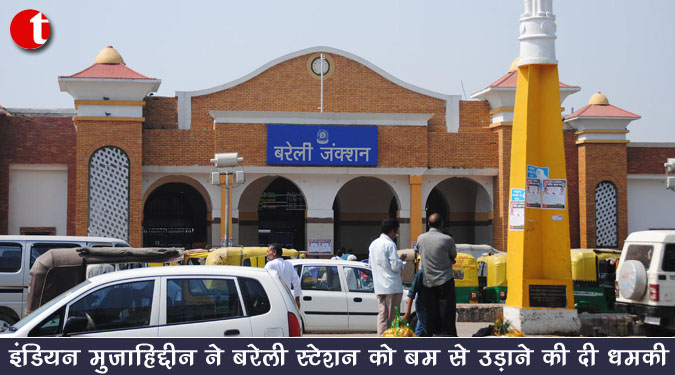 इंडियन मुजाहिद्दीन ने बरेली स्टेशन को बम से उड़ाने की दी धमकी