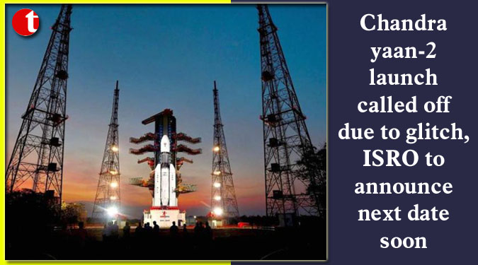 Chandrayaan-2 launch called off due to glitch, ISRO to announce next date soon