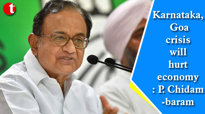 Karnataka, Goa crisis will hurt economy: P.Chidambaram