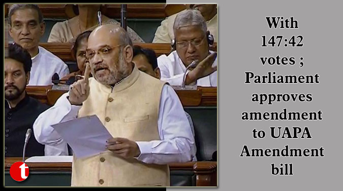 With 147:42 votes; Parliament approves amendment to UAPA Amendment bill