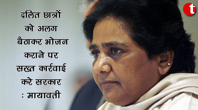दलित छात्रों को अलग बैठाकर भोजन कराने पर सख्त कार्रवाई करे सरकार : मायावती