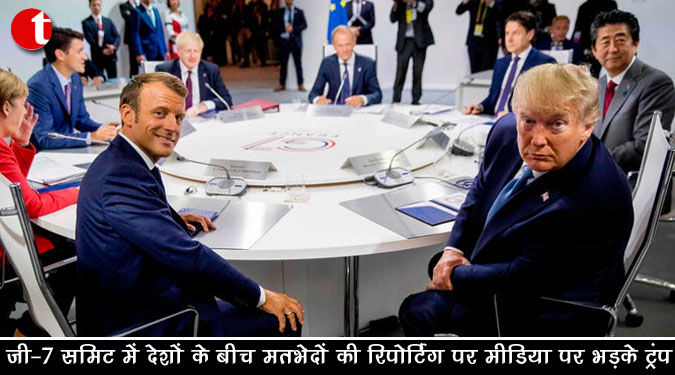 जी-7 समिट में देशों के बीच मतभेदों की रिपोर्टिग पर मीडिया पर भड़के ट्रंप