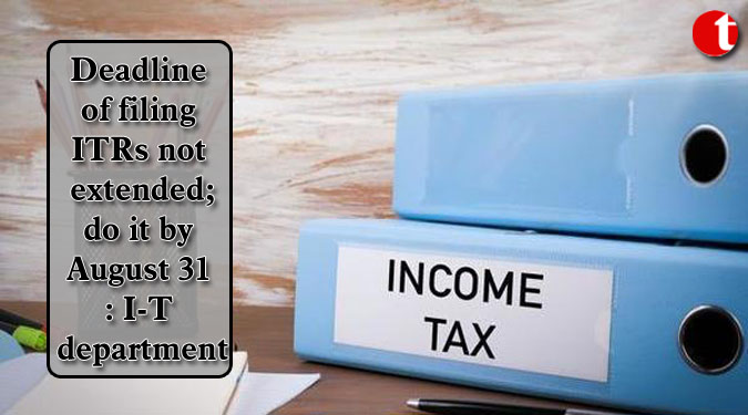 Deadline of filing ITRs not extended; do it by August 31: I-T department