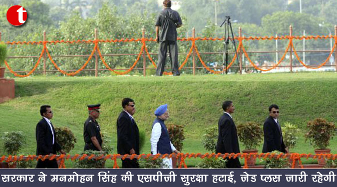 सरकार ने मनमोहन सिंह की एसपीजी सुरक्षा हटाई, ‘जेड प्लस’ सुरक्षा जारी रहेगी