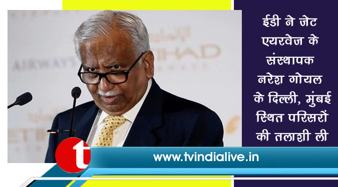 ईडी ने जेट एयरवेज के संस्थापक नरेश गोयल के दिल्ली, मुंबई स्थित परिसरों की तलाशी ली