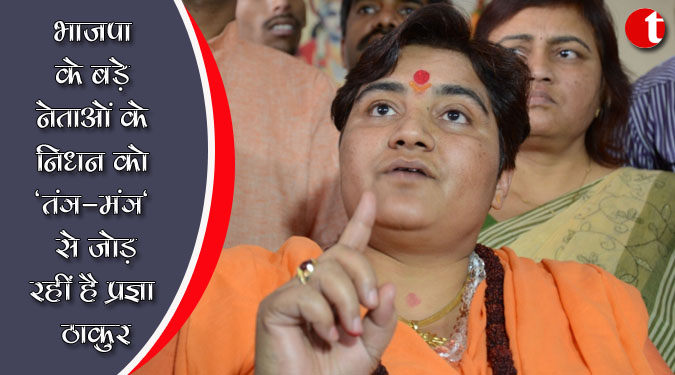 भाजपा के बड़े नेताओं के निधन को 'तंत्र-मंत्र' से जोड़ रहीं है प्रज्ञा ठाकुर