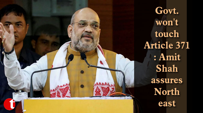 Govt.  won’t touch Article 371: Amit Shah assures Northeast