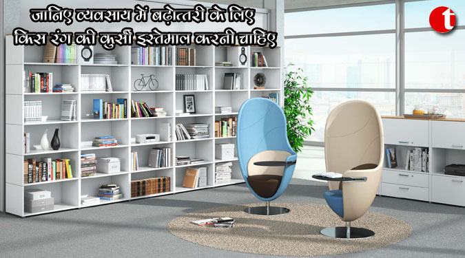 जानिये व्यवसाय में बढ़ोत्तरी की लिए किस रंग क़ी कुर्सी इस्तेमाल करनी चाहिए