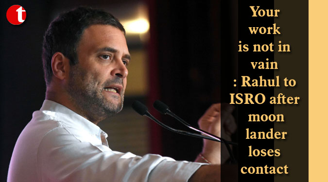 Your work is not in vain: Rahul to ISRO after moon lander loses contact