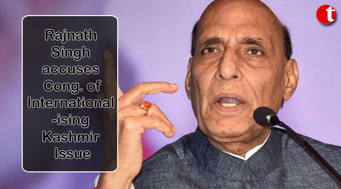 Rajnath Singh accuses Cong. of Internationalising Kashmir Issue