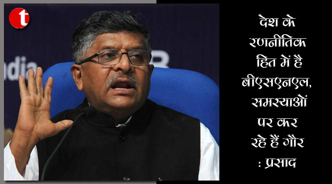 देश के रणनीतिक हित में है बीएसएनएल, समस्याओं पर कर रहे हैं गौर: प्रसाद