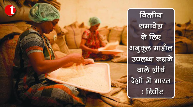 वित्तीय समावेश के लिए अनुकूल माहौल उपलब्ध करने वाले शीर्ष देशों में भारत: रिपोर्ट