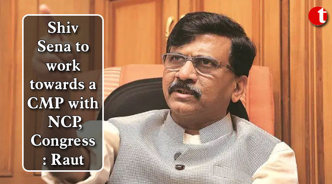 Shiv Sena to work towards a CMP with NCP, Congress: Raut