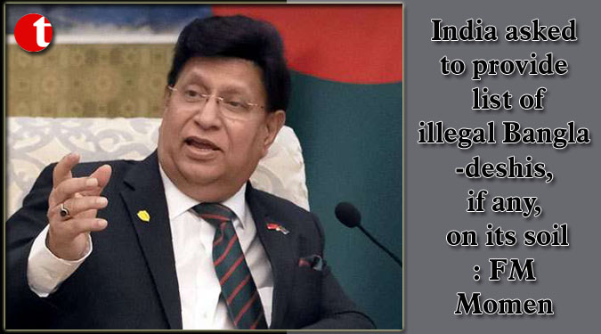 India asked to provide list of illegal Bangladeshis, if any, on its soil: FM Momen